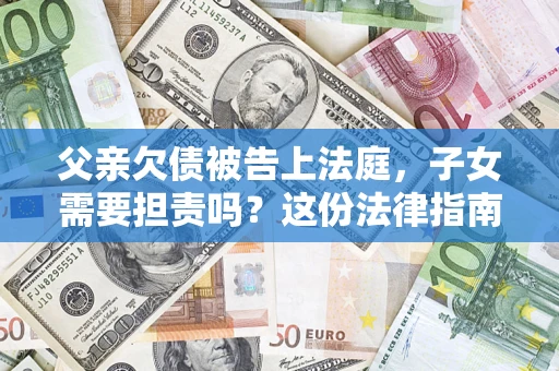 北京父亲欠债被告上法庭，子女需要担责吗？这份法律指南必须看完