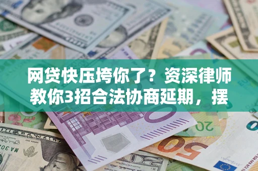 北京网贷快压垮你了？资深律师教你3招合法协商延期，摆脱暴力催收！