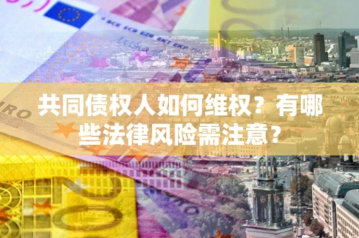 北京共同债权人如何维权？有哪些法律风险需注意？