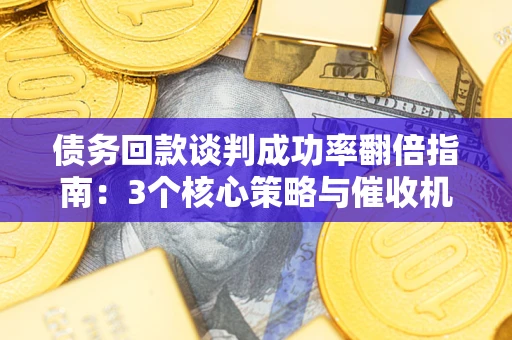 北京债务回款谈判成功率翻倍指南：3个核心策略与催收机构避坑法则