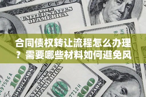 北京合同债权转让流程怎么办理？需要哪些材料如何避免风险？
