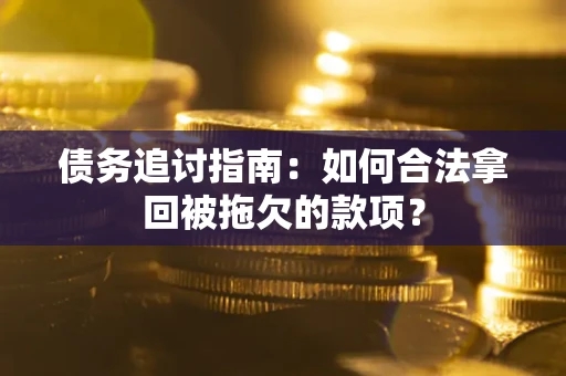 北京债务追讨指南：如何合法拿回被拖欠的款项？