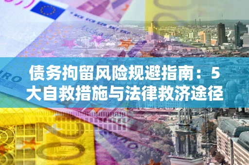 北京债务拘留风险规避指南：5大自救措施与法律救济途径