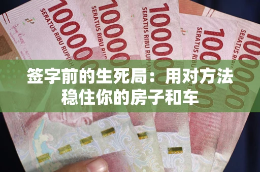 北京签字前的生死局：用对方法稳住你的房子和车