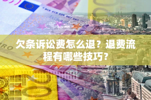 北京欠条诉讼费怎么退？退费流程有哪些技巧？