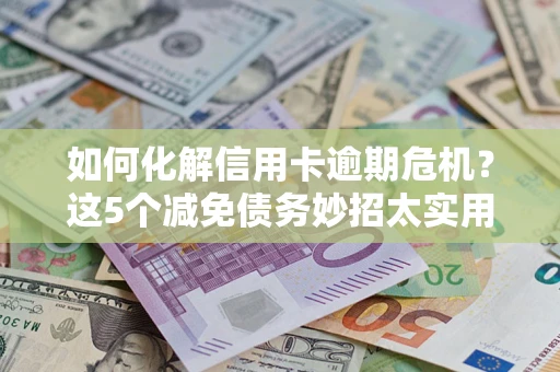 北京如何化解信用卡逾期危机？这5个减免债务妙招太实用