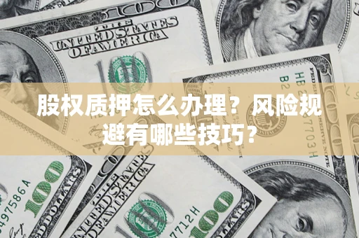 北京股权质押怎么办理？风险规避有哪些技巧？