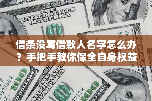 北京借条没写借款人名字怎么办？手把手教你保全自身权益