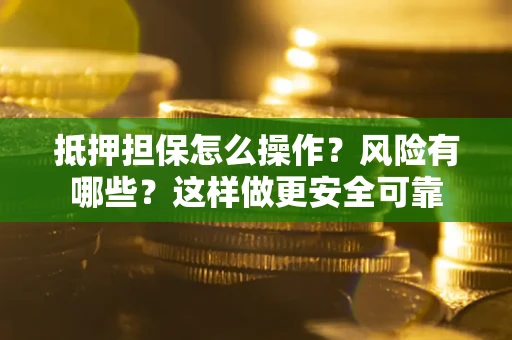 北京抵押担保怎么操作？风险有哪些？这样做更安全可靠