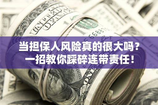 北京当担保人风险真的很大吗？一招教你踩碎连带责任！