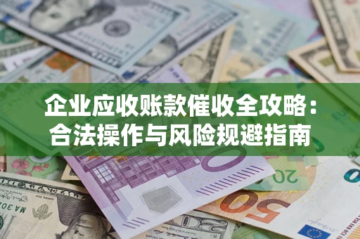 北京企业应收账款催收全攻略：合法操作与风险规避指南