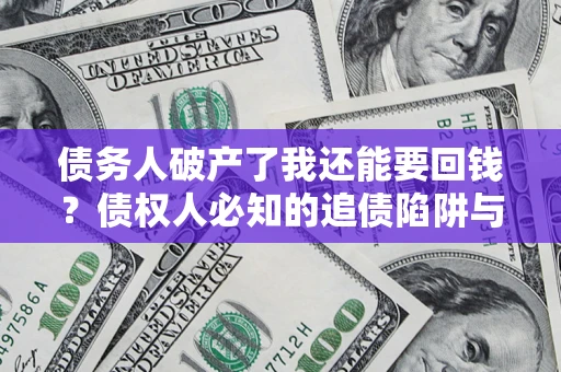 北京债务人破产了我还能要回钱？债权人必知的追债陷阱与破局之道
