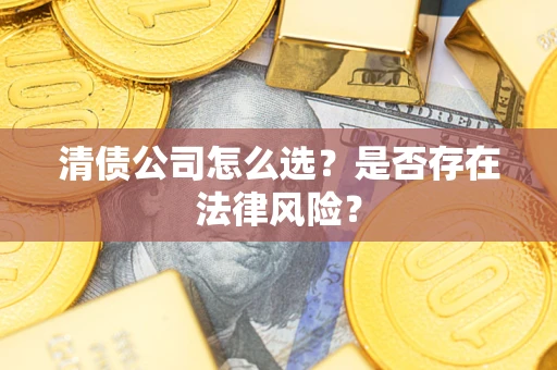 北京清债公司怎么选？是否存在法律风险？