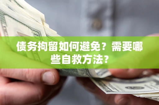 北京债务拘留如何避免？需要哪些自救方法？
