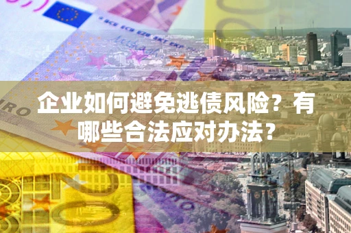 北京企业如何避免逃债风险？有哪些合法应对办法？