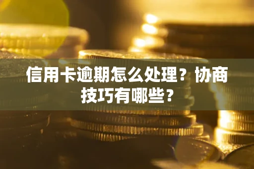 北京信用卡逾期怎么处理？协商技巧有哪些？
