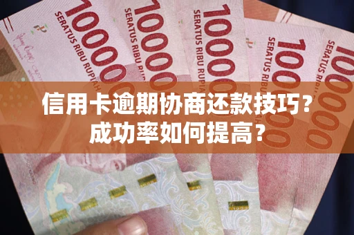 北京信用卡逾期协商还款技巧？成功率如何提高？