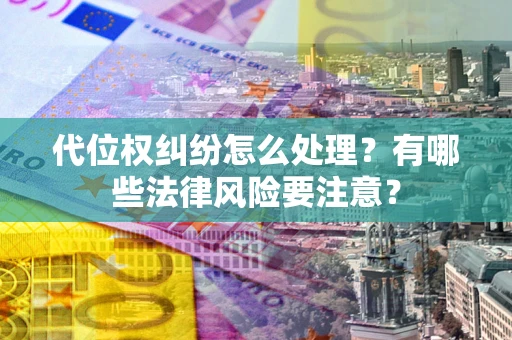 北京代位权纠纷怎么处理？有哪些法律风险要注意？