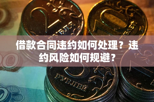 北京借款合同违约如何处理？违约风险如何规避？
