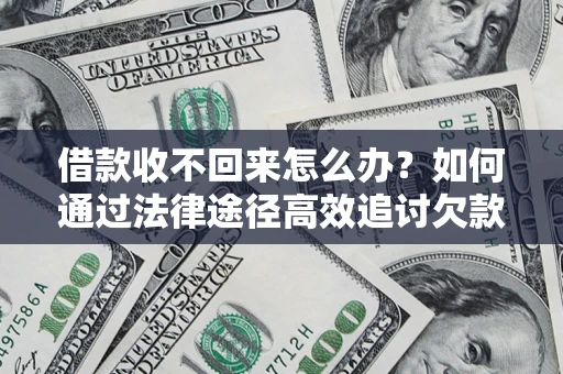北京借款收不回来怎么办?如何通过法律途径高效追讨欠款? 北京借款收不回来怎么办?如何通过法律途径高效追讨欠款?