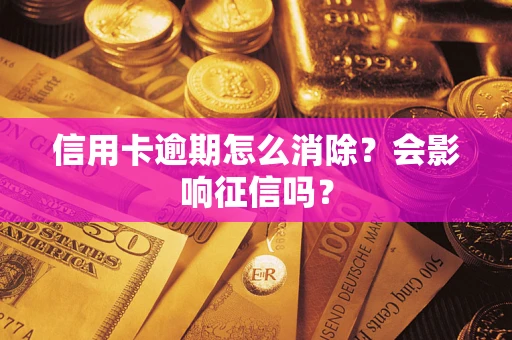 北京信用卡逾期怎么消除？会影响征信吗？