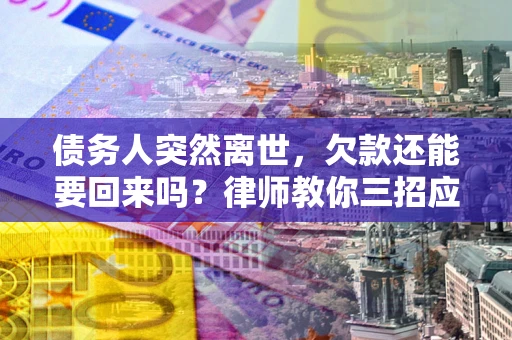 北京债务人突然离世，欠款还能要回来吗？律师教你三招应对