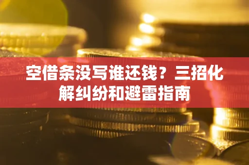 北京空借条没写谁还钱？三招化解纠纷和避雷指南