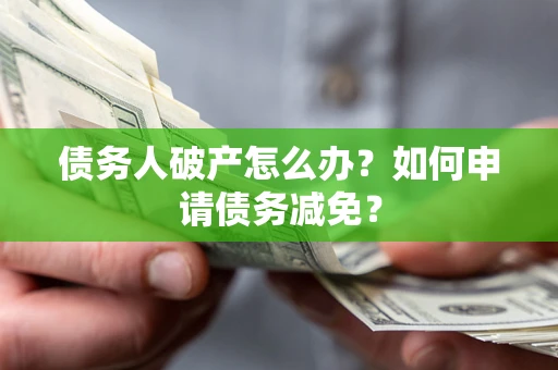北京债务人破产怎么办？如何申请债务减免？