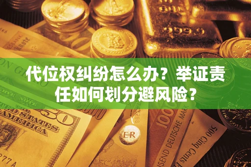 北京代位权纠纷怎么办？举证责任如何划分避风险？