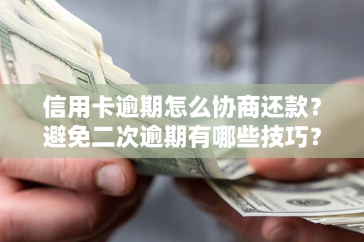 北京信用卡逾期怎么协商还款？避免二次逾期有哪些技巧？