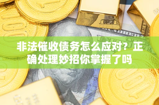 北京非法催收债务怎么应对？正确处理妙招你掌握了吗