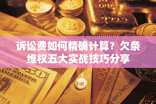 北京诉讼费如何精确计算？欠条维权五大实战技巧分享