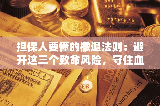 北京担保人要懂的撤退法则：避开这三个致命风险，守住血汗钱