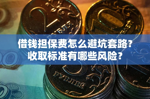 北京借钱担保费怎么避坑套路?收取标准有哪些风险? 北京借钱担保费怎么避坑套路?收取标准有哪些风险?