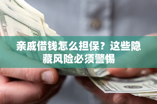 北京亲戚借钱怎么担保？这些隐藏风险必须警惕