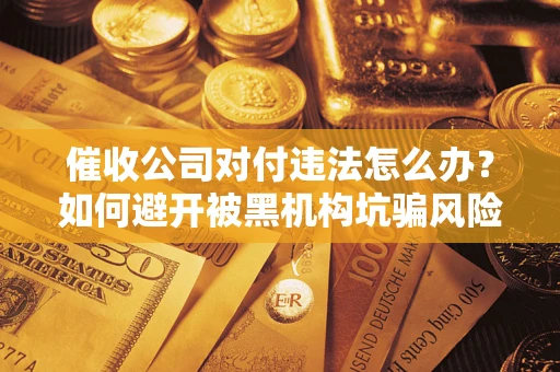 北京催收公司对付违法怎么办？如何避开被黑机构坑骗风险