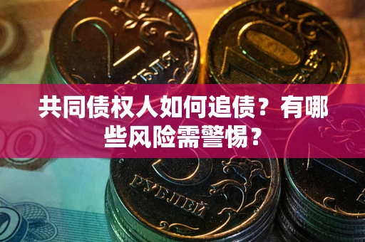 北京共同债权人如何追债？有哪些风险需警惕？
