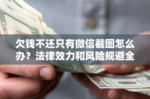北京欠钱不还只有微信截图怎么办？法律效力和风险规避全解析