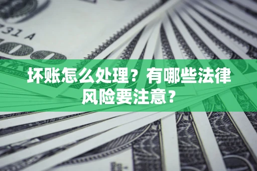 北京坏账怎么处理？有哪些法律风险要注意？