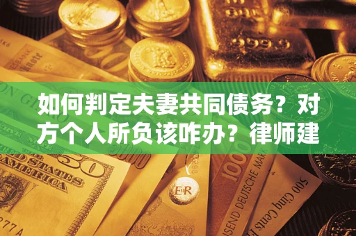 北京如何判定夫妻共同债务？对方个人所负该咋办？律师建议
