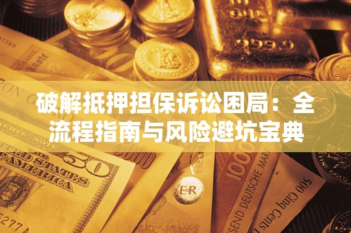 北京破解抵押担保诉讼困局:全流程指南与风险避坑宝典 北京破解抵押担保诉讼困局:全流程指南与风险避坑宝典