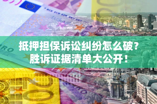 北京抵押担保诉讼纠纷怎么破？胜诉证据清单大公开！