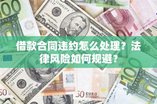 北京借款合同违约怎么处理？法律风险如何规避？