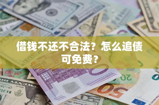 北京借钱不还不合法？怎么追债可免费？