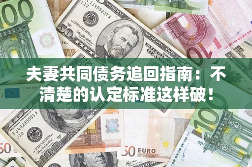 北京夫妻共同债务追回指南：不清楚的认定标准这样破！