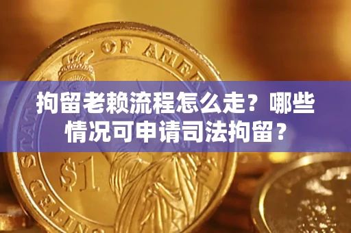 北京拘留老赖流程怎么走?哪些情况可申请司法拘留? 北京拘留老赖流程怎么走?哪些情况可申请司法拘留?
