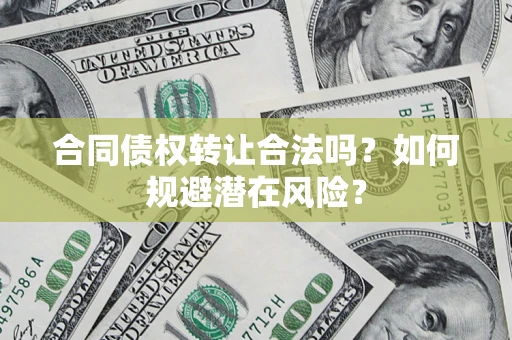 北京合同债权转让合法吗?如何规避潜在风险? 北京合同债权转让合法吗?如何规避潜在风险?