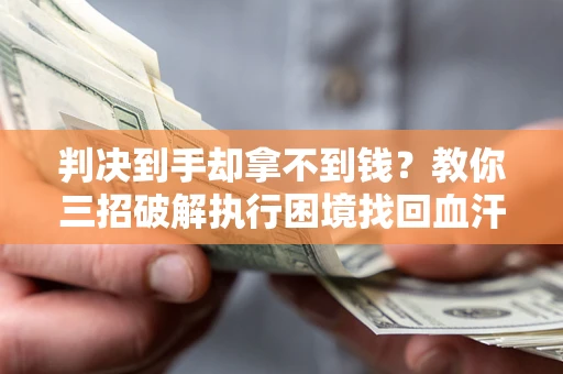 北京判决到手却拿不到钱？教你三招破解执行困境找回血汗钱