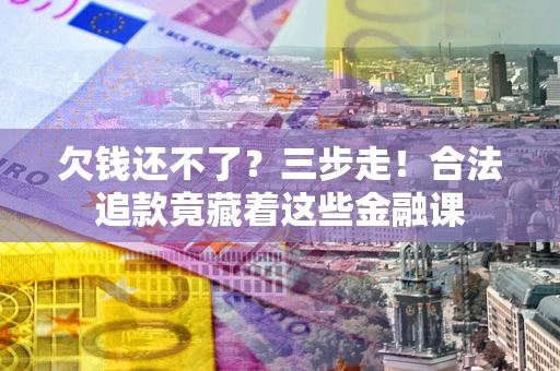 北京欠钱还不了？三步走！合法追款竟藏着这些金融课