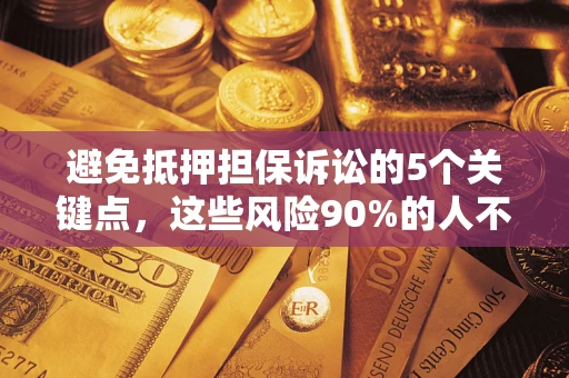 北京避免抵押担保诉讼的5个关键点，这些风险90%的人不知道！